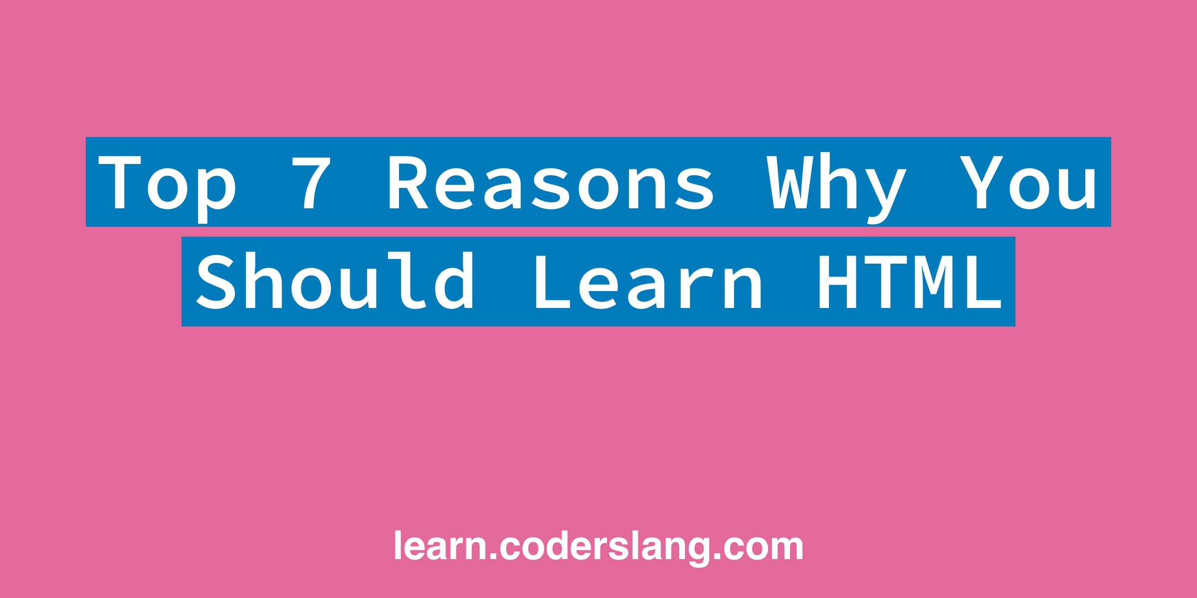 Top 7 Reasons Why You Should Learn HTML